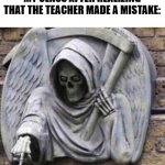 Meme #1 of pain | MY CLASS AFTER REALIZING THAT THE TEACHER MADE A MISTAKE: | image tagged in pointing death | made w/ Imgflip meme maker