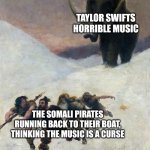 African Piracy Detterent | TAYLOR SWIFTS HORRIBLE MUSIC; THE SOMALI PIRATES RUNNING BACK TO THEIR BOAT, THINKING THE MUSIC IS A CURSE | image tagged in flight before the mammoth,pirate,taylor swift | made w/ Imgflip meme maker