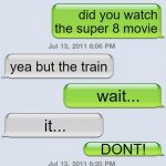 Texting messages blank | hi friend; did you watch the super 8 movie; yea but the train; wait... it... DONT! bro; it chugged along | image tagged in texting messages blank | made w/ Imgflip meme maker