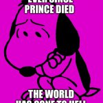Sad Snoopy Prince | EVER SINCE PRINCE DIED; THE WORLD HAS GONE TO HELL | image tagged in sad snoopy | made w/ Imgflip meme maker