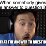 It was indeed the answer | When somebody gives the answer to question 87:; WAS THAT THE ANSWER TO QUESTION 87? | image tagged in was that the bite of '87,memes,question,questions,markiplier,why are you reading this | made w/ Imgflip meme maker