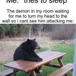Im not taking the risk to look at the wall | Me: *tries to sleep*; The demon in my room waiting for me to turn my head to the wall so i cant see him attacking me: | image tagged in patient bear,memes,funny,demon,sleep,risk | made w/ Imgflip meme maker