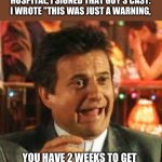 Bada-Bing Bada-Boom | AND WHEN I WENT TO THE HOSPITAL, I SIGNED THAT GUY'S CAST. I WROTE "THIS WAS JUST A WARNING, YOU HAVE 2 WEEKS TO GET THE MONEY BEFORE I GET SERIOUS!" | image tagged in joe pesci,goodfellas | made w/ Imgflip meme maker