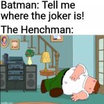 Batman Interrogations be like: | Batman: Tell me where the joker is! The Henchman: | image tagged in peter griffin dead,batman,family guy,peter griffin | made w/ Imgflip meme maker