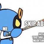 Happened today | SKIP ADS; ME; AN AD ON YOUTUBE THAT JUST MADE ANOTHER AD | image tagged in magnet bomber with a baseball bat | made w/ Imgflip meme maker