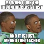 Very awkward | ME WHEN I JOIN THE THE ONLINE CLASS FIRST; AND IT IS JUST ME AND THE TEACHER | image tagged in obama awkard scared | made w/ Imgflip meme maker