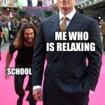 School be like | ME WHO IS RELAXING; SCHOOL | image tagged in jason momoa henry cavill meme | made w/ Imgflip meme maker