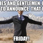 Marvel | LADIES AND GENTLEMEN, I AM GLAD TO ANNOUNCE  THAT IT IS... FRIDAY! | image tagged in friday tony stark | made w/ Imgflip meme maker