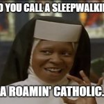 Daily Bad Dad Joke June 9, 2023 | WHAT DO YOU CALL A SLEEPWALKING NUN? A ROAMIN' CATHOLIC. | image tagged in sister act | made w/ Imgflip meme maker