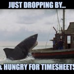 Hungry for timesheets | JUST DROPPING BY... & HUNGRY FOR TIMESHEETS | image tagged in jaws boat | made w/ Imgflip meme maker