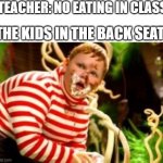 Kids be like | TEACHER: NO EATING IN CLASS; THE KIDS IN THE BACK SEAT: | image tagged in fat kid eating candy,eating | made w/ Imgflip meme maker