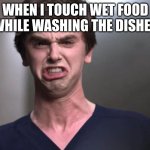 I am a surgeon | WHEN I TOUCH WET FOOD WHILE WASHING THE DISHES | image tagged in i am a surgeon | made w/ Imgflip meme maker