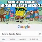 how to handle fame | WHEN PEOPLE FIND AN IMAGE OF THEMSELVES ON GOOGLE: | image tagged in how to handle fame | made w/ Imgflip meme maker