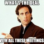 seriously. | WITH ALL THESE MEETINGS? | image tagged in seinfield,work,meetings | made w/ Imgflip meme maker