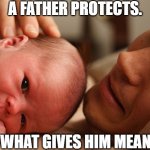 Father | A FATHER PROTECTS. IT'S WHAT GIVES HIM MEANING. | image tagged in father,dad,family,life,parenting,man | made w/ Imgflip meme maker