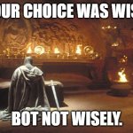 Wise choice it was not. | YOUR CHOICE WAS WISE. BOT NOT WISELY. | image tagged in choose wisely,wise,wisely,choice | made w/ Imgflip meme maker