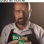 Baking bread | "Mom can we have Breaking Bad?"; "No we have Breaking Bad at home"; Breaking Bad at home: | image tagged in baking bread,memes,breaking bad,walter white,mom,mom can we have | made w/ Imgflip meme maker