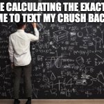 idk what to put for the title | ME CALCULATING THE EXACT TIME TO TEXT MY CRUSH BACK | image tagged in math | made w/ Imgflip meme maker