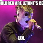 Anyone else hear this in New Abortion? | MY CHILDREN ARE LETANT'S CEREAL; LOL | image tagged in slipknot,memes | made w/ Imgflip meme maker