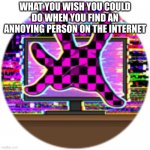 error badge | WHAT YOU WISH YOU COULD DO WHEN YOU FIND AN ANNOYING PERSON ON THE INTERNET | image tagged in error badge | made w/ Imgflip meme maker