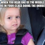 Side Eyeing Chloe | WHEN YOU HEAR ONE OF THE MIDDLE SCHOOLERS IN YOUR CLASS DOING THE UNHOLY NOISES: | image tagged in side eyeing chloe | made w/ Imgflip meme maker