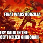 FinalGoji be like: | FINAL WARS GODZILLA; EVERY KAIJU IN THE MOVIE EXCEPT KEIZER GHIDORAH | image tagged in doomguy,godzilla | made w/ Imgflip meme maker