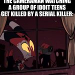 He/she is the only survivor usually in most horror movies. | THE CAMERAMAN WATCHING A GROUP OF IDOIT TEENS GET KILLED BY A SERIAL KILLER: | image tagged in horror movie,movie,funny,memes,facts | made w/ Imgflip meme maker