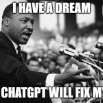 Save me from being a loser | I HAVE A DREAM; THAT CHATGPT WILL FIX MY LIFE | image tagged in i have a dream,chatgpt,loser,no life,unemployment | made w/ Imgflip meme maker