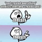 they lost the argument | "god created everything"
atheists: then who created god? theists; theists | image tagged in holding up finger | made w/ Imgflip meme maker