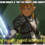Preparing master sword with intent to slay | WHEN YOUR FRIEND MAKES A "NOT SO FUNNY" JOKE ABOUT PRIDE MONTH | image tagged in preparing master sword with intent to slay | made w/ Imgflip meme maker