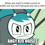 Reddit is a racist towards robots. IMGflip makes things equal. | When you want to make a post on Reddit, but you can't because you are a robot:; *ANGY XJ9 NOISES* | image tagged in jenny wakeman reaction,reddit,memes | made w/ Imgflip meme maker