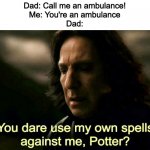 dad should be proud | Dad: Call me an ambulance!
Me: You're an ambulance
Dad: | image tagged in how dare you use my own spells against me potter | made w/ Imgflip meme maker