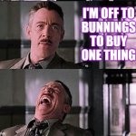 I'm off to Bunnings to buy one thing | I'M OFF TO
BUNNINGS
TO BUY
ONE THING | image tagged in spiderman laugh 2,bunnings | made w/ Imgflip meme maker