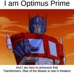 please don't put spoilers in the comments | I am Optimus Prime; And I am here to announce that Transformers: Rise of the Beasts is now in theaters | image tagged in optimus prime,transformers,memes,oh wow are you actually reading these tags,stop reading the tags | made w/ Imgflip meme maker