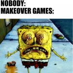 Ugly Spongebob | NOBODY:
MAKEOVER GAMES: | image tagged in ugly spongebob | made w/ Imgflip meme maker