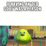 Memes | IF HAVING AN ‘OLD SOUL’ WAS A PERSON | image tagged in mike wazoski | made w/ Imgflip meme maker