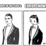 First ever meme | EUROPE NOW:; EUROPE IN THE 1500’S: | image tagged in first ever meme | made w/ Imgflip meme maker