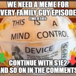 MIND CONTROL DEVICE | WE NEED A MEME FOR EVERY FAMILY GUY EPISODE. (THIS IS S1E1); CONTINUE WITH S1E2 AND SO ON IN THE COMMENTS. | image tagged in mind control device | made w/ Imgflip meme maker