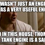 Tony Soprano in this house | HE WASN'T JUST AN ENGINE, HE WAS A VERY USEFUL ENGINE! AND IN THIS HOUSE, THOMAS THE TANK ENGINE IS A SAINT! | image tagged in tony soprano in this house | made w/ Imgflip meme maker