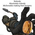 Meme #1,848 | Nobody:
Absolutely nobody:
McDonalds making their burgers: | image tagged in uh oh,memes,mcdonalds,burgers,so true,punch | made w/ Imgflip meme maker