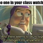 Everyone is stupid ah hell | When no one in your class watch anime: | image tagged in no sign of intelligent life,anime,school,class,buzz lightyear no intelligent life | made w/ Imgflip meme maker