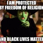 You cannot stop the Wicked Witch of the West | I AM PROTECTED BY FREEDOM OF RELIGION; AND BLACK LIVES MATTER | image tagged in wicked witch,black lives matter,religion,evil | made w/ Imgflip meme maker
