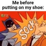 SOCK! | Me before putting on my shoe: | image tagged in sock,fun | made w/ Imgflip meme maker