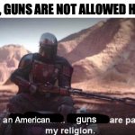 Americans | SIR, GUNS ARE NOT ALLOWED HERE; guns; n American | image tagged in i'm a ___ ____ are part of my religion | made w/ Imgflip meme maker