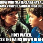 African Vampires | KNOW WHY SANTA CLARA HAS ALL THE DAMN VAMPIRES AND AFRICA DOESN'T? HOLY WATER.
I BLESS THE RAINS DOWN IN AFRICA. | image tagged in lost boys | made w/ Imgflip meme maker