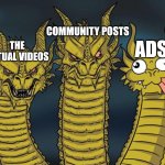 YouTube Meme | COMMUNITY POSTS; ADS; THE ACTUAL VIDEOS | image tagged in ghidorah heads | made w/ Imgflip meme maker