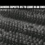 I hate how schools think they know us | HOW TEACHERS EXPECTS US TO LEAVE IN AN EMERGENCY | image tagged in gifs,relatable | made w/ Imgflip video-to-gif maker