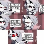 Rock Bands meme | BREAKING BENJAMIN; LINKIN PARK; IMAGINE DRAGONS; SYSTEM OF A DOWN | image tagged in loona helluva boss | made w/ Imgflip meme maker