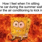 I’m on fire | How I feel when I’m sitting in the car during the summer waiting for the air conditioning to kick in: | image tagged in spongebob sitting in fire,memes,funny,true story,relatable memes,summer | made w/ Imgflip meme maker