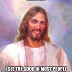 True dis | JESUS:; I SEE THE GOOD IN MOST PEOPLE WHO DON'T SHOW THEIR GOODNESS | image tagged in memes,smiling jesus | made w/ Imgflip meme maker